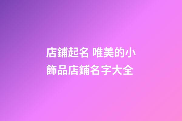 店鋪起名 唯美的小飾品店鋪名字大全-第1張-店鋪起名-玄機(jī)派